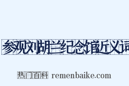 参观刘胡兰纪念馆近义词是什么意思的图片
